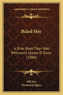 Baled Hay Baled Hay: A Drier Book Than Walt Whitman's Leaves O' Grass (1884) a Drier Book Than Walt Whitman's Leaves O' Grass (1884)