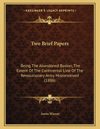 Two Brief Papers: Being the Abandoned Boston, the Extent of the Continental Line of the Revolutionary Army Misconceived (1886)