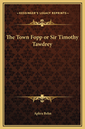 The Town Fopp or Sir Timothy Tawdrey