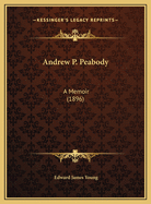 Andrew P. Peabody Andrew P. Peabody: A Memoir (1896) a Memoir (1896)