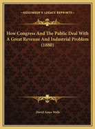 How Congress and the Public Deal with a Great Revenue and Inhow Congress and the Public Deal with a Great Revenue and Industrial Problem (1880) Dustrial Problem (1880)
