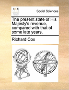 The Present State of His Majesty's Revenue, Compared with That of Some Late Years.