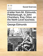 A Letter from Mr. Edmunds, Peterborough, to John Chambers, Esq; Orton, on the North Level Business.