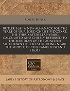 Butler 1631 a New Almanack for the Yeare of Our Lord Christ MDCXXXI, the Third After Leap-Yeare: Calculated and Chiefly Referred to the Meridian of the Auncient Sheirtown of Leicester, Being Neare the Middle of This Famous Island (1631)