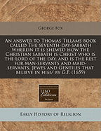 An Answer to Thomas Tillams Book Called the Seventh-Day-Sabbath Wherein It Is Shewed How the Christian Sabbath Is Christ Who Is the Lord of the Day, and Is the Rest for Man-Servants and Maid-Servants, Jewes and Gentiles That Believe in Him/ By G.F. (1659)