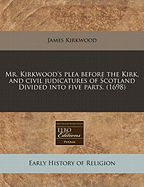 Mr. Kirkwood's Plea Before the Kirk, and Civil Judicatures of Scotland Divided Into Five Parts. (1698)