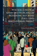 Was Soll Und Was Kann Deutschland in Beziehung Auf Seine Zoll- Und Mauthverhaltnisse?