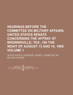 Hearings Before the Committee on Military Affairs, United States Senate Concerning the Affray at Brownsville, Tex., on the Night of August 13 and 14, 1906 Volume 2