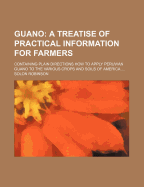 Guano; A Treatise of Practical Information for Farmers. Containing Plain Directions How to Apply Peruvian Guano to the Various Crops and Soils of America