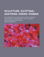 Sculpture, Egyptian-Assyrian-Greek-Roman; With Numerous Illustrations, a Map of Ancient Greece and a Chronological List of Ancient Sculptors and Their Works