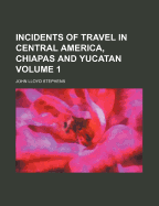 Incidents of Travel in Central America, Chiapas, and Yucatan, Volume 1