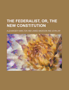 The Federalist, Or, the New Constitution
