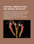 Central America and the Merida Initiative: Hearing Before the Subcommittee on the Western Hemisphere of the Committee on Foreign Affairs