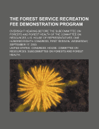 The Forest Service Recreation Fee Demonstration Program: Oversight Hearing Before the Subcommittee on Forests and Forest Health of the Committee on Resources, U.S. House of Representatives, One Hundred Eighth Congress, First Session, Wednesday, September