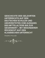 Geschichte Des Gelehrten Unterrichts Auf Den Deutschen Schulen Und Universitten: Vom Ausgang Des Mittelalters Bis Zur Gegenwart