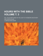 Hours with the Bible Volume . 3; Or, the Scriptures in the Light of Modern Discovery and Knowledge