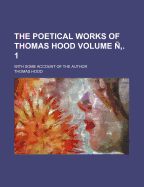 The Poetical Works of Thomas Hood Volume . 1; With Some Account of the Author