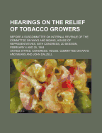 Hearings on the Relief of Tobacco Growers; Before a Subcommittee on Internal Revenue of the Committee on Ways and Means, House of Representatives, 58th Congress, 2D Session, February 4 and 25, 1904
