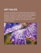 Art Sales; A History of Sales of Pictures and Other Works of Art. with Notices of the Collections Sold, Names of Owners, Titles of Pictures, Prices and Purchasers, Arranged Under the Artists of the Different Schools in Order of Date. Including the Purchas