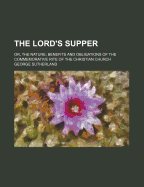 The Lord's Supper; Or, the Nature, Benefits and Obligations of the Commemorative Rite of the Christian Church