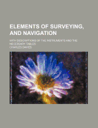 Elements of Surveying and Navigation: With Descriptions of the Instruments and the Necessary Tables
