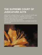 The Supreme Court of Judicature Acts; Appellate Jurisdiction ACT, 1876, Rules of Court, and Forms with Other Acts, Orders, Rules and Regulations Relating to the Supreme Court of Justice with Practical Notes