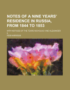 Notes of a Nine Years' Residence in Russia, from 1844 to 1853; With Notices of the Tzars Nicholas I and Alexander II.
