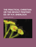 The Practical Christian; Or the Devout Penitent, Ed. by H.H. Sherlock