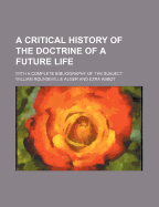 A Critical History of the Doctrine of a Future Life; With a Complete Bibliography of the Subject
