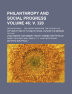 Philanthropy and Social Progress; Seven Essays Delivered Berfore the School of Applied Ethics at Plymouth Mass., During the Session of 1892 Volume 46; V. 328