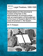 Observations on the Province & Function of Laymen in the Administration of Criminal Justice: With an Examination of the Judgment of the Court of Queen's Bench in the Case of Leverson V. the Queen.