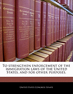 To Strengthen Enforcement of the Immigration Laws of the United States, and for Other Purposes.