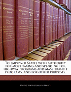 To Empower States with Authority for Most Taxing and Spending for Highway Programs and Mass Transit Programs, and for Other Purposes.