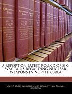 A Report on Latest Round of Six-Way Talks Regarding Nuclear Weapons in North Korea: Hearing Before the Committee on Foreign Relations, United States Senate, One Hundred Eighth Congress, Second Session, July 15, 2004