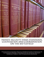 Private Security Firms Standards, Cooperation, and Coordination on the Battlefield: Hearing Before the Subcommittee on National Security, Emerging Threats, and International Relations of the Committee on Government Reform, House of Representatives