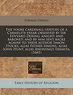 The Foure Cardinall-Vertues of a Carmelite-Fryar Observed by Sir Edvvard Dering, Knight and Baronet; And by Him Sent Backe Againe to Their Author Simon Stocke, Alias Father Simons, Alias Iohn Hunt, Alias Anonymus Eremita. (1641)