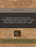 Friendly Advcie [Sic] to the Gentlemen-Planters of the East and West Indies in Three Parts ... / By Philotheos Physiologus. (1684)