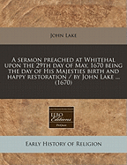 A Sermon Preached at Whitehal Upon the 29th Day of May, 1670 Being the Day of His Majesties Birth and Happy Restoration / By John Lake ... (1670)