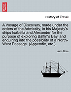 A Voyage of Discovery: Made Under the Orders of the Admiralty, in His Majesty's Ships Isabella and Alexander, for the Purpose of Exploring Baffin's Bay, and Enquiring Into the Probability of a North-West Passage, Volume 2