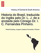 Historia Do Brasil, Traduzida Do Ingl S Pelo Dr. L. J. de E Anotada Pelo C Nego Dr. I. C. Fernandes Pinheiro.