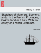 Sketches of Manners, Scenery, Andc. in the French Provinces, Switzerland and Italy. with an Essay on French Literature.