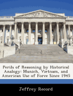 Perils of Reasoning by Historical Analogy: Munich, Vietnam, and American Use of Force Since 1945