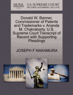 Donald W. Banner, Commissioner of Patents and Trademarks V. Ananda M. Chakrabarty. U.S. Supreme Court Transcript of Record with Supporting Pleadings