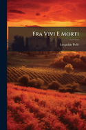 Fra Vivi E Morti: Ricordi D'Armi, D'Arte E Di Politica...
