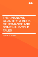 The Unknown Quantity; A Book of Romance and Some Half-Told Tales