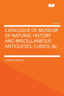 Catalogue of Museum of Natural History and Miscellaneous Antiquities, Curios, &C