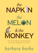The Napkin, the Melon & the Monkey: How to Be Happy and Successful by Simply Changing Your Mind