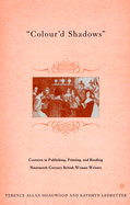 Colour'd Shadows: Contexts in Publishing, Printing, and Reading Nineteenth-Century British Women Writers