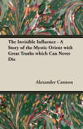 The invisible influence; a story of the mystic Orient with great truths which can never die.