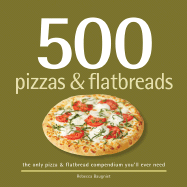 500 Pizzas & Flatbreads: The Only Pizza and Flatbread Compendium You'll Ever Need